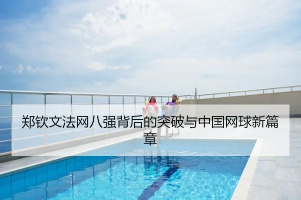 郑钦文法网八强背后的突破与中国网球新篇章