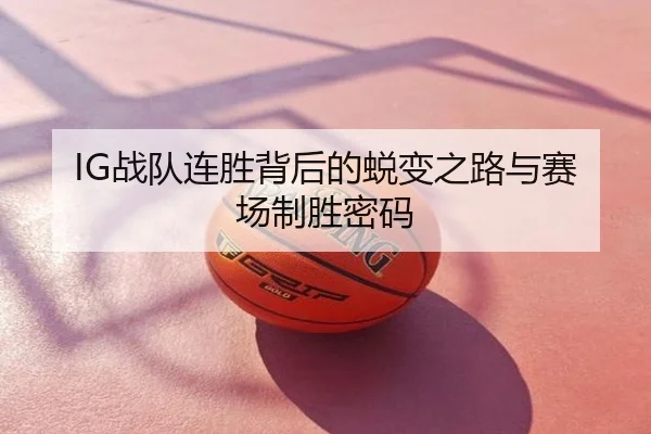 IG战队连胜背后的蜕变之路与赛场制胜密码