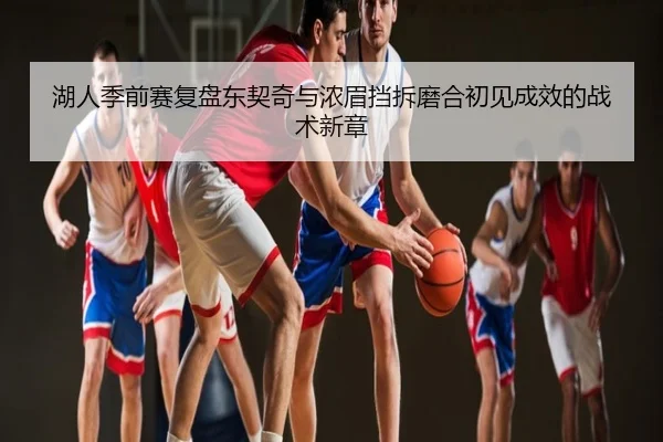 湖人季前赛复盘东契奇与浓眉挡拆磨合初见成效的战术新章