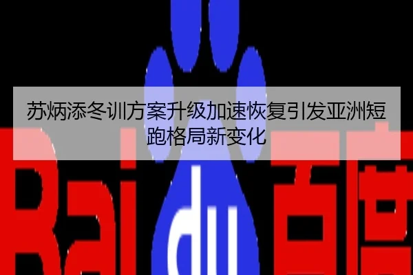 苏炳添冬训方案升级加速恢复引发亚洲短跑格局新变化