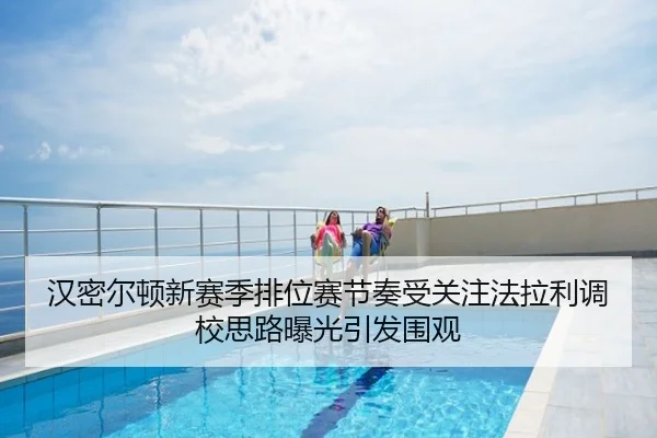 汉密尔顿新赛季排位赛节奏受关注法拉利调校思路曝光引发围观
